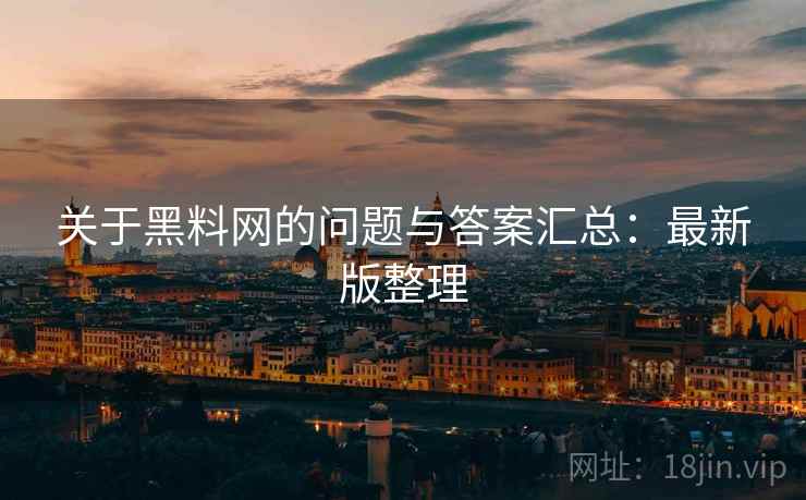 关于黑料网的问题与答案汇总：最新版整理