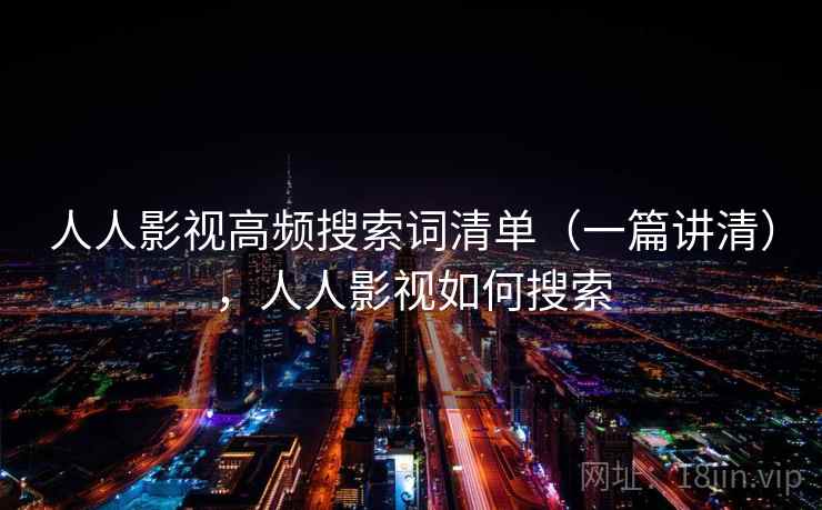 人人影视高频搜索词清单（一篇讲清），人人影视如何搜索