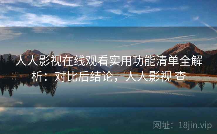 人人影视在线观看实用功能清单全解析：对比后结论，人人影视 查