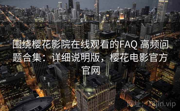 围绕樱花影院在线观看的FAQ 高频问题合集:详细说明版,樱花电影官方官网 围绕樱花影院在线观看的FAQ 高频问题合集:详细说明版,樱花电影官方官网