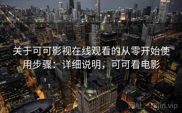 关于可可影视在线观看的从零开始使用步骤：详细说明，可可看电影