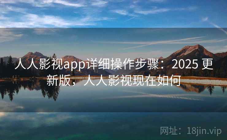 人人影视app详细操作步骤：2025 更新版，人人影视现在如何