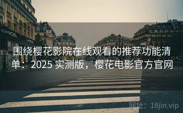 围绕樱花影院在线观看的推荐功能清单:2025 实测版,樱花电影官方官网 围绕樱花影院在线观看的推荐功能清单:2025 实测版,樱花电影官方官网
