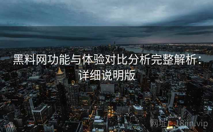 黑料网功能与体验对比分析完整解析：详细说明版