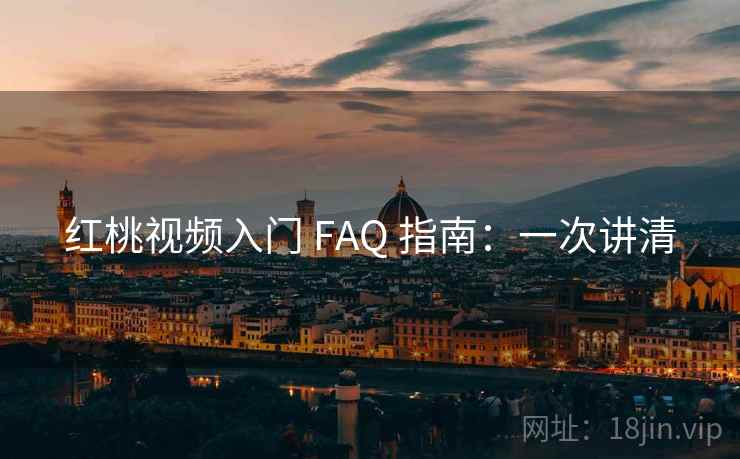 红桃视频入门 FAQ 指南：一次讲清