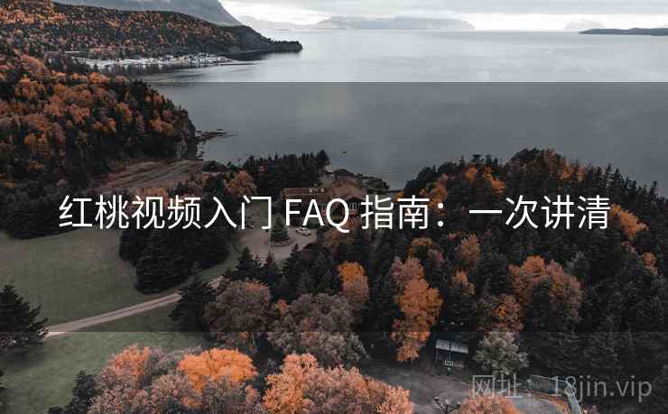 红桃视频入门 FAQ 指南：一次讲清