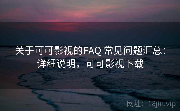 关于可可影视的FAQ 常见问题汇总：详细说明，可可影视下载