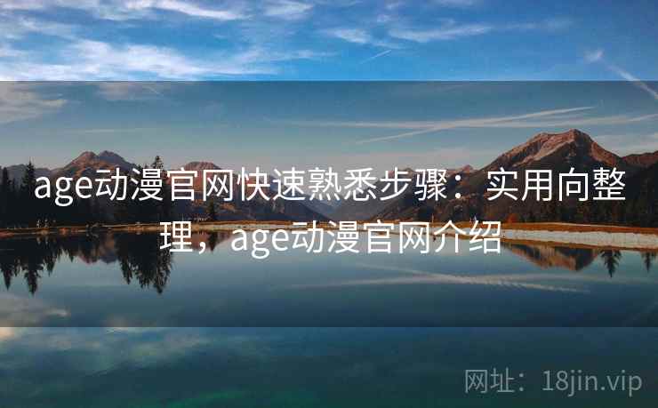 age动漫官网快速熟悉步骤：实用向整理，age动漫官网介绍