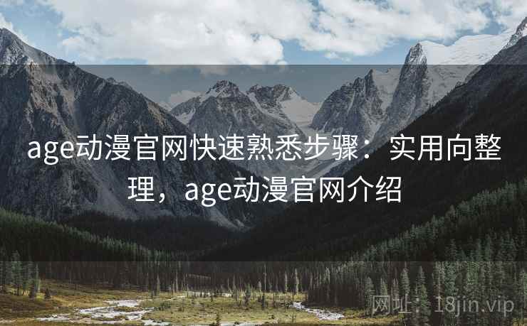 age动漫官网快速熟悉步骤：实用向整理，age动漫官网介绍