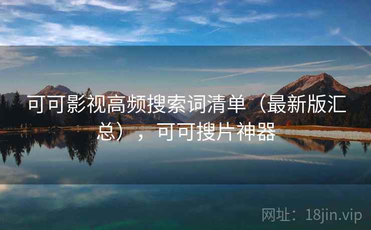 可可影视高频搜索词清单（最新版汇总），可可搜片神器