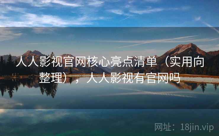 人人影视官网核心亮点清单（实用向整理），人人影视有官网吗