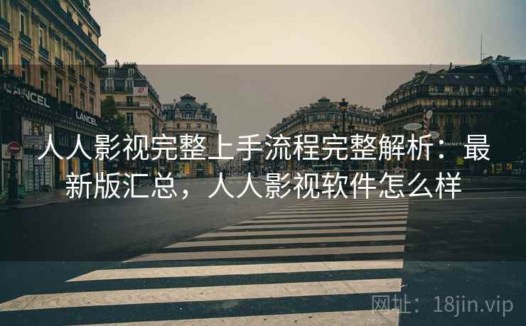 人人影视完整上手流程完整解析:最新版汇总,人人影视软件怎么样 人人影视完整上手流程完整解析:最新版汇总,人人影视软件怎么样