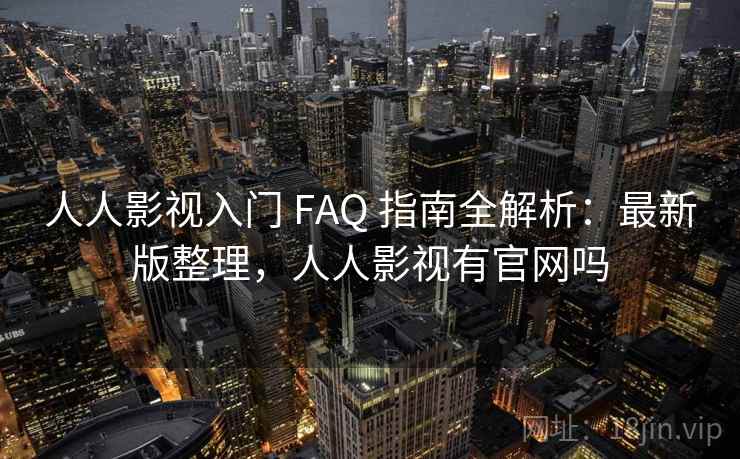 人人影视入门 FAQ 指南全解析：最新版整理，人人影视有官网吗