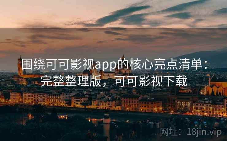 围绕可可影视app的核心亮点清单:完整整理版,可可影视下载 围绕可可影视app的核心亮点清单:完整整理版,可可影视下载