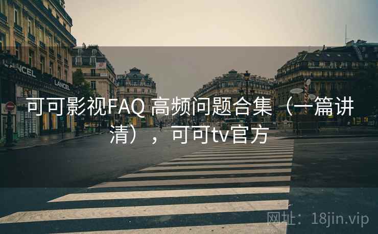 可可影视FAQ 高频问题合集(一篇讲清),可可tv官方 可可影视FAQ 高频问题合集(一篇讲清),可可tv官方