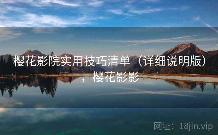 樱花影院实用技巧清单(详细说明版),樱花影影 樱花影院实用技巧清单(详细说明版),樱花影影