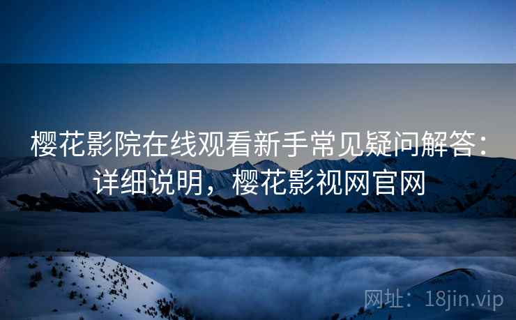 樱花影院在线观看新手常见疑问解答:详细说明,樱花影视网官网 樱花影院在线观看新手常见疑问解答:详细说明,樱花影视网官网