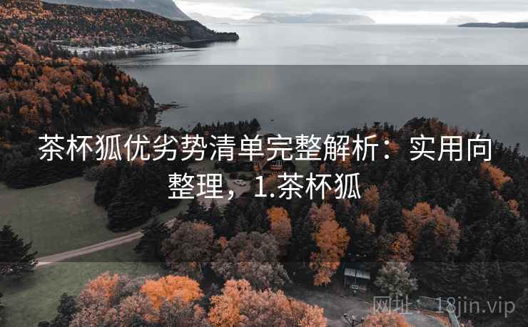茶杯狐优劣势清单完整解析:实用向整理,1.茶杯狐 茶杯狐优劣势清单完整解析:实用向整理,1.茶杯狐
