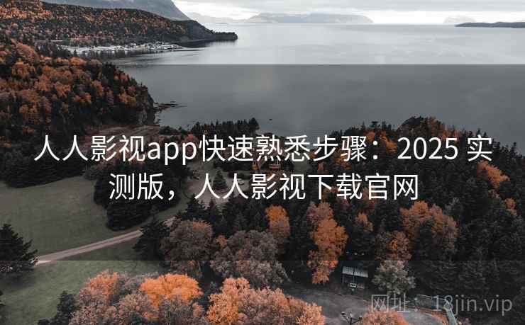 人人影视app快速熟悉步骤：2025 实测版，人人影视下载官网