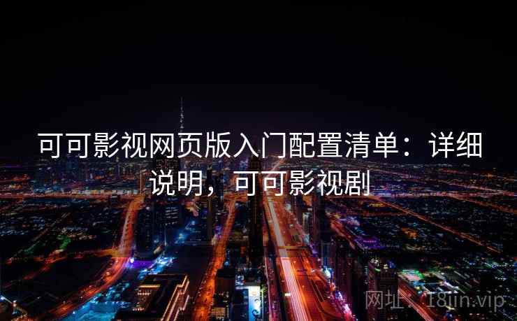 可可影视网页版入门配置清单:详细说明,可可影视剧 可可影视网页版入门配置清单:详细说明,可可影视剧