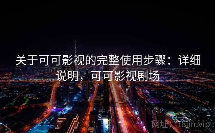 关于可可影视的完整使用步骤:详细说明,可可影视剧场 关于可可影视的完整使用步骤:详细说明,可可影视剧场