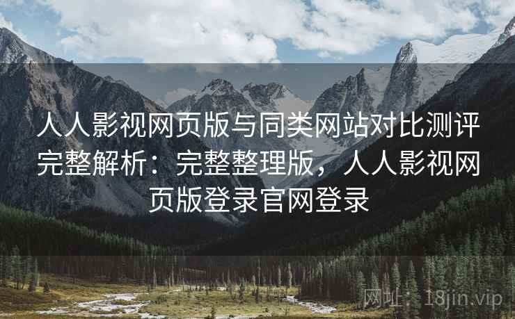 人人影视网页版与同类网站对比测评完整解析：完整整理版，人人影视网页版登录官网登录
