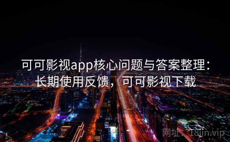 可可影视app核心问题与答案整理：长期使用反馈，可可影视下载