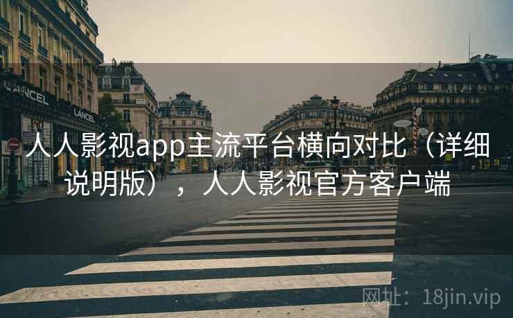人人影视app主流平台横向对比（详细说明版），人人影视官方客户端