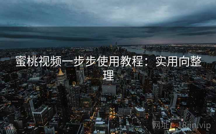 蜜桃视频一步步使用教程：实用向整理