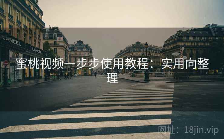 蜜桃视频一步步使用教程:实用向整理 蜜桃视频一步步使用教程:实用向整理