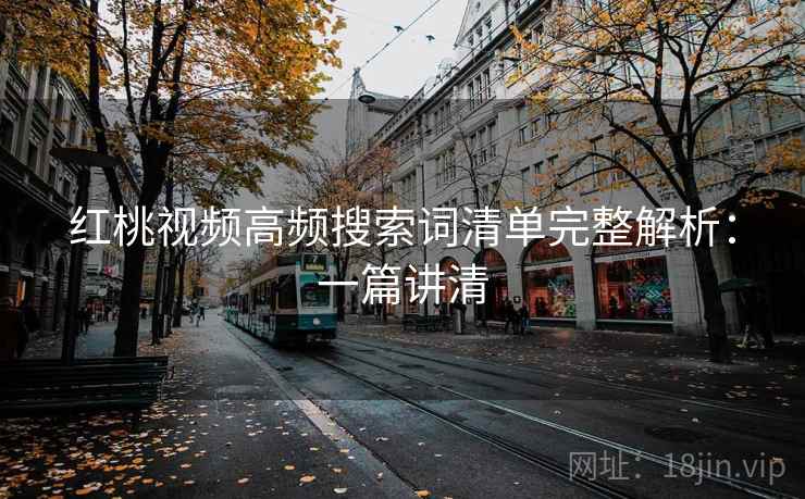 红桃视频高频搜索词清单完整解析:一篇讲清 红桃视频高频搜索词清单完整解析:一篇讲清