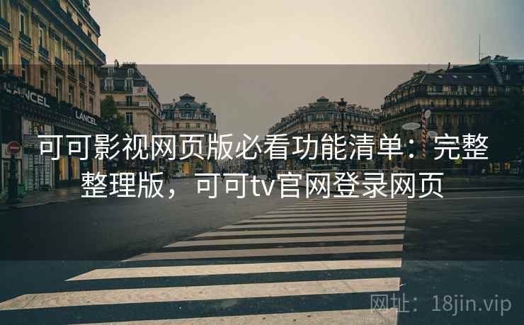 可可影视网页版必看功能清单：完整整理版，可可tv官网登录网页
