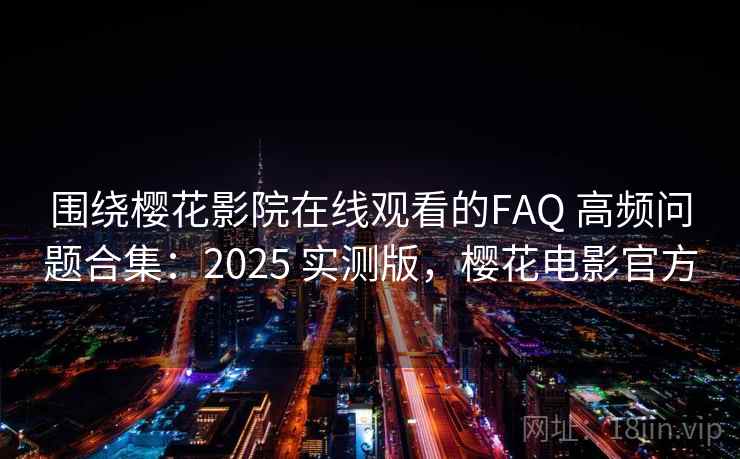 围绕樱花影院在线观看的FAQ 高频问题合集:2025 实测版,樱花电影官方 围绕樱花影院在线观看的FAQ 高频问题合集:2025 实测版,樱花电影官方