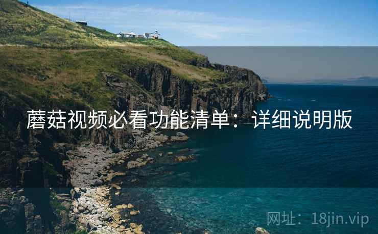 蘑菇视频必看功能清单：详细说明版