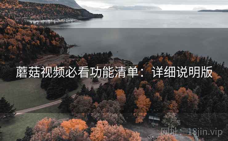 蘑菇视频必看功能清单:详细说明版 蘑菇视频必看功能清单:详细说明版