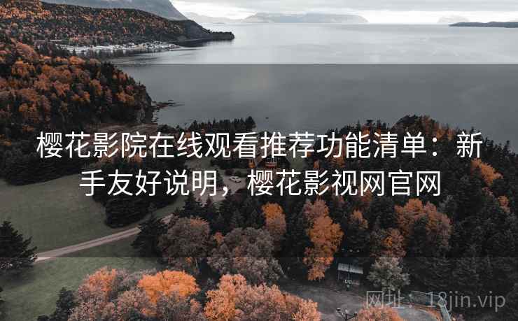 樱花影院在线观看推荐功能清单:新手友好说明,樱花影视网官网 樱花影院在线观看推荐功能清单:新手友好说明,樱花影视网官网