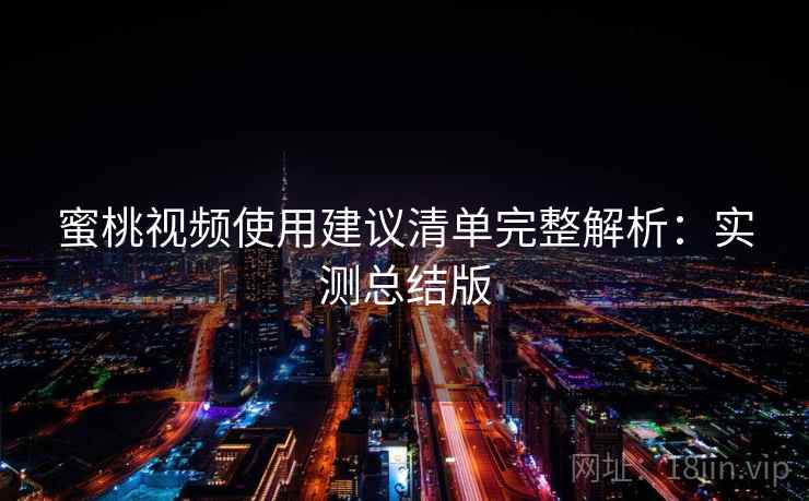 蜜桃视频使用建议清单完整解析：实测总结版