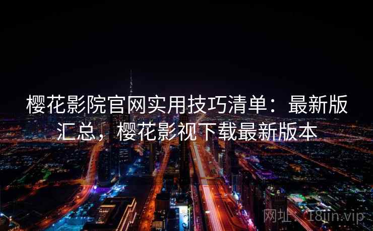 樱花影院官网实用技巧清单:最新版汇总,樱花影视下载最新版本 樱花影院官网实用技巧清单:最新版汇总,樱花影视下载最新版本