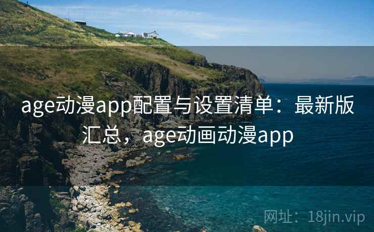age动漫app配置与设置清单:最新版汇总,age动画动漫app age动漫app配置与设置清单:最新版汇总,age动画动漫app