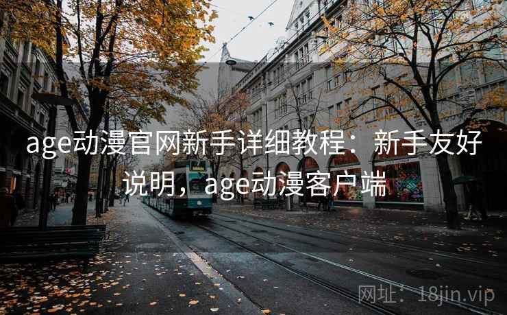 age动漫官网新手详细教程：新手友好说明，age动漫客户端
