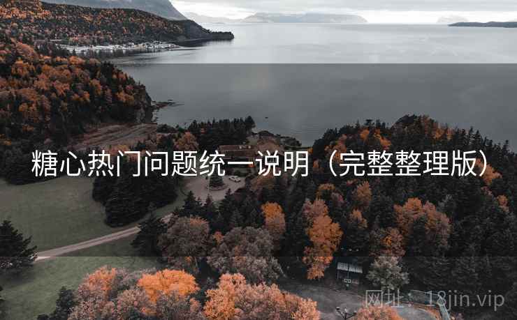 糖心热门问题统一说明(完整整理版) 糖心热门问题统一说明(完整整理版)