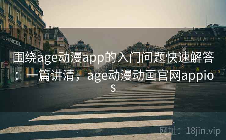 围绕age动漫app的入门问题快速解答:一篇讲清,age动漫动画官网appios 围绕age动漫app的入门问题快速解答:一篇讲清,age动漫动画官网appios
